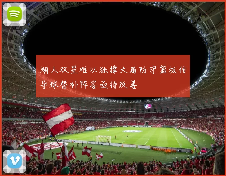 湖人双星难以独撑大局防守篮板传导球替补阵容亟待改善