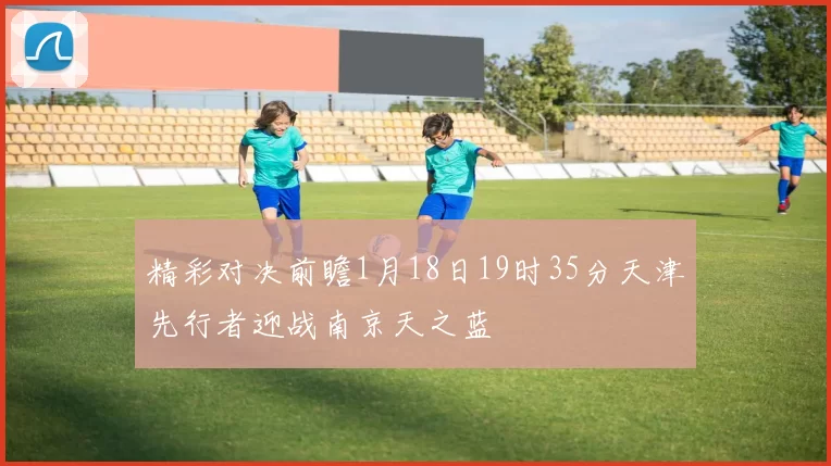 精彩对决前瞻1月18日19时35分天津先行者迎战南京天之蓝