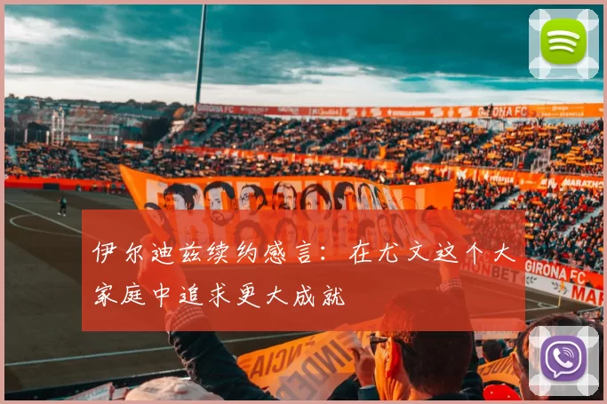 伊尔迪兹续约感言：在尤文这个大家庭中追求更大成就
