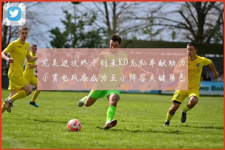 完美进攻终于到来KD无私奉献助力小贾电风扇成为五小阵容关键角色