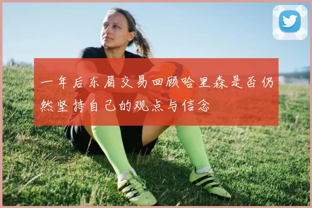 一年后东眉交易回顾哈里森是否仍然坚持自己的观点与信念